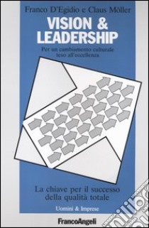 Vision & leadership. Per un cambiamento culturale teso all'eccellenza. La chiave per il successo della qualità totale libro di D'Egidio Franco; Moller Claus