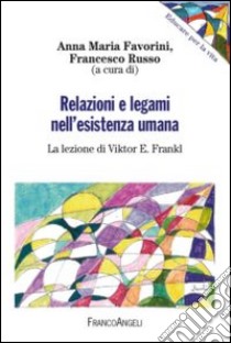 Relazioni e legami nell'esistenza umana. La lezione di Viktor E. Frankl libro di Favorini A. M. (cur.); Russo F. (cur.)