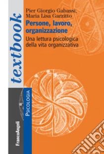 Persone, lavoro, organizzazione. Una lettura psicologica dalla vita organizzativa libro di Gabassi Pier Giorgio; Garzitto Maria Lisa