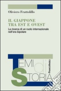 Il Giappone tra Est e Ovest. La ricerca di un ruolo internazionale nell'era bipolare libro di Frattolillo Oliviero