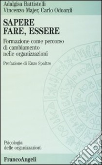 Sapere, fare, essere. Formazione come percorso di cambiamento nelle organizzazioni libro di Battistelli Adalgisa; Majer Vincenzo; Odoardi Carlo