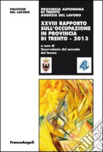 Ventottesimo rapporto sull'occupazione in provincia di Trento libro di Osservatorio del mercato del lavoro (cur.); Agenzia del lavoro (cur.)