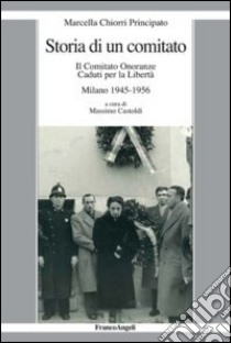 Storia di un comitato. Il comitato onoranze caduti per la libertà. Milano 1945-1956 libro di Chiorri Principato Marcella; Castoldi M. (cur.)