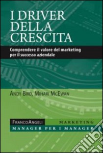 I driver della crescita. Comprendere il valore del marketing per il successo aziendale libro di Bird Andy; McEwan Mihari