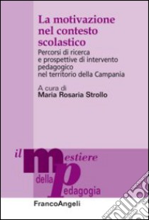 La motivazione nel contesto scolastico. Percorsi di ricerca e prospettive di intervento pedagogico nel territorio della Campania libro di Strollo M. R. (cur.)