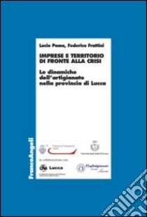 Imprese e territorio di fronte alla crisi. Le dinamiche dell'artigianato nella provincia di Lucca libro di Poma Lucio; Frattini Federico