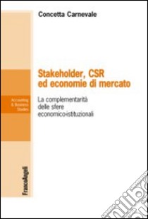 Stakeholder, CSR ed economie di mercato. La complementarietà delle sfere economico-istituzionali libro di Carnevale Concetta