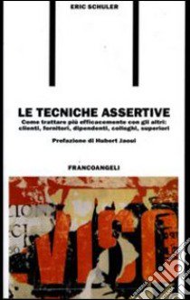 Le tecniche assertive. Come trattare più efficacemente con gli altri: clienti, fornitori, dipendenti, colleghi, superiori libro di Schuler Eric