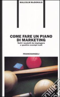 Come fare un piano di marketing. Tutti i modelli da impiegare e quattro esempi reali libro di McDonald Malcolm H.