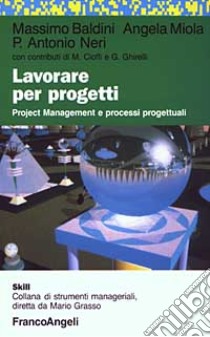 Lavorare per progetti. Project Management e processi progettuali libro di Baldini Massimo; Miola Angela; Neri P. Antonio