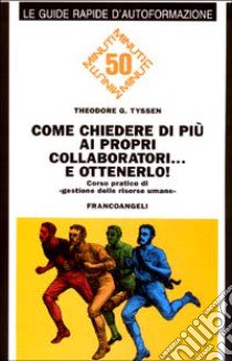 Come chiedere di più ai propri collaboratori... e ottenerlo! Corso pratico di «Gestione delle risorse umane» libro di Tyssen Theodore G.