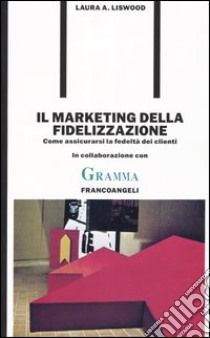 Il marketing della fidelizzazione. Come assicurarsi la fedeltà dei clienti libro di Liswood Laura A.