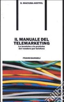 Il manuale del telemarketing. Le tecniche e le pratiche del vendere per telefono libro di Maciuba Koppel Darlene