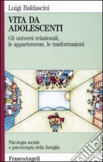 Vita da adolescenti. Gli universi relazionali, le appartenenze, le trasformazioni libro di Baldascini Luigi