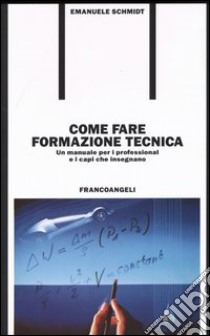 Come fare formazione tecnica. Un manuale per i professional e i capi che insegnano libro di Schmidt Emanuele