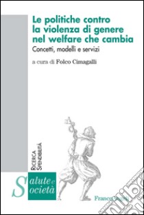 Le politiche contro la violenza di genere nel welfare che cambia. Concetti, modelli e servizi libro di Cimagalli F. (cur.)