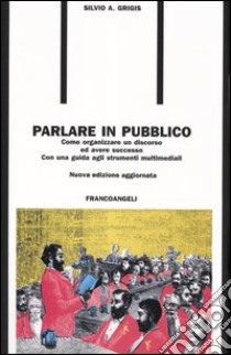 Parlare in pubblico. Come organizzare un discorso ed avere successo. Con una guida agli strumenti multimediali libro di Grigis Silvio A.