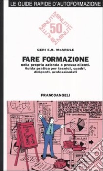 Fare formazione nella propria azienda o presso clienti. Guida pratica per tecnici, quadri, dirigenti, professionisti libro di McArdle Geri E.