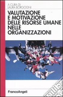 Valutazione e motivazione delle risorse umane nelle organizzazioni libro di Borgogni L. (cur.)