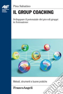 Il group coaching. Sviluppare il potenziale dei piccoli gruppi di formazione libro di Sabatino Pina