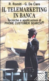 Il telemarketing in banca. Tecniche e applicazioni di Phone Customer Search libro di Romiti Roberto; De Caro Giancarlo