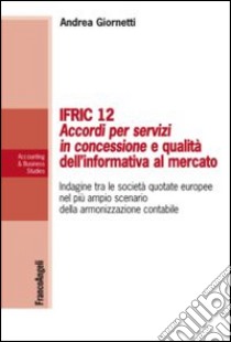 IFRIC 12. Accordi per servizi in concessione e qualità dell'informativa al mercato. Indagine tra le società quotate europee nel più ampio scenario della armonizzazione contabile libro di Giornetti Andrea