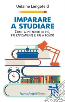 Imparare a studiare. Come imparare di più, più rapidamente, più a fondo libro di Lengefeld Uelaine