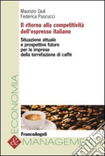 Il ritorno alla competitività dell'espresso italiano. Situazione attuale e prospettive future per le imprese della torrefazione di caffè libro di Giuli Maurizio; Pascucci Federica