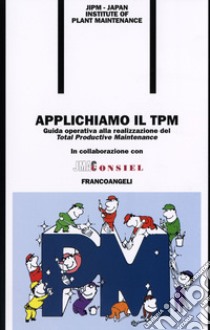 Applichiamo il TPM. Guida operativa alla realizzazione del Total Productive Maintenance libro di JIPM. Japan Institute of Plant Maintenance (cur.)