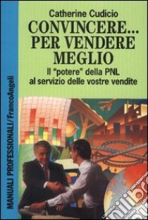 Convincere... Per vendere meglio. Il «Potere» della PNL al servizio delle vostre vendite! libro di Cudicio Catherine