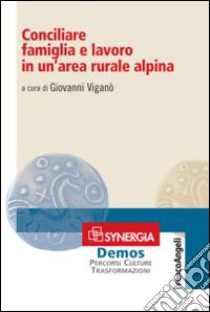 Conciliare famiglia e lavoro in un'area rurale alpina libro di Viganò G. (cur.)