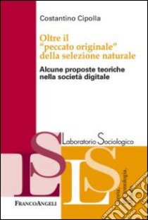 Oltre il «peccato originale» della selezione naturale. Alcune proposte teoriche nella società digitale libro di Cipolla Costantino