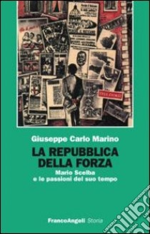 La repubblica della forza. Mario Scelba e le passioni del suo tempo libro di Marino Giuseppe Carlo