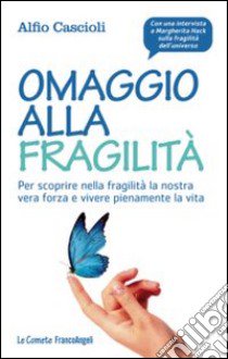 Omaggio alla fragilità. Per scoprire nella fragilità la nostra vera forza e vivere pienamente la vita libro di Cascioli Alfio