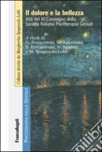 Il dolore e la bellezza. Atti del 3º Convegno della Società Italiana Psicoterapia Gestalt libro di Francesetti G. (cur.); Ammirata M. (cur.); Riccamboni S. (cur.)