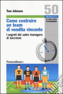 Come costruire un team di vendita vincente. I segreti dei sales managers di successo libro di Johnson Tom