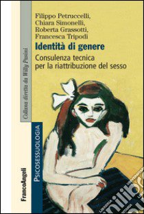 Identità di genere. Consulenza tecnica per la riattribuzione del sesso libro di Petruccelli Filippo; Simonelli Chiara; Grassotti Roberta