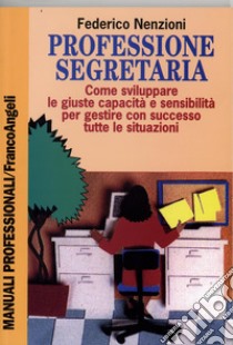 Professione segretaria. Come sviluppare le giuste capacità e sensibilità per gestire con successo tutte le situazioni libro di Nenzioni Federico