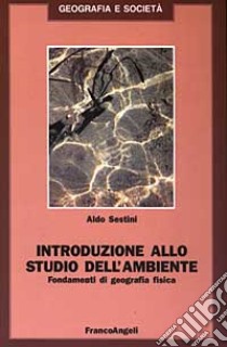 Introduzione allo studio dell'ambiente. Fondamenti di geografia fisica libro di Sestini Aldo