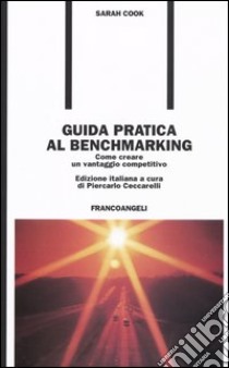 Guida pratica al benchmarking. Come creare un vantaggio competitivo libro di Cook Sarah; Ceccarelli P. (cur.)