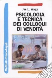 Psicologia e tecnica dei colloqui di vendita libro di Wage Jan L.