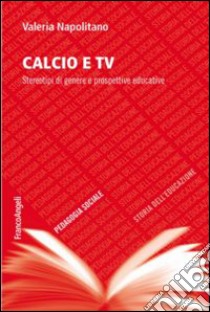 Calcio e TV. Stereotipi di genere e prospettive educative libro di Napolitano Valeria