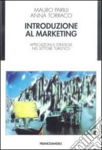 Introduzione al marketing. Applicazioni e strategie nel settore turistico libro di Parilli Mauro; Torraco Anna