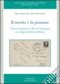 Il merito e la passione. Vittorio Erspamer e Pietro Ciapessoni al collegio Ghisleri di Pavia libro di Mantovani Dario; Mazzarello Paolo