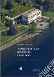 I giardini di villa Melzi d'Eril a Bellagio. Un museo all'aperto tra natura arte e storia libro di Selvafolta Ornella