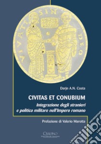 Civitas et conubium. Integrazione degli stranieri e politica militare nell'Impero romano libro di Costa Darjn