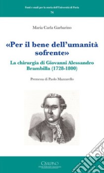«Per il bene dell'umanità sofrente». La chirurgia di Giovanni Alessandro Brambilla (1728-1800) libro di Garbarino Maria Carla