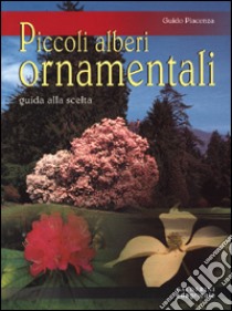 Piccoli alberi ornamentali. Guida alla scelta libro di Piacenza Guido