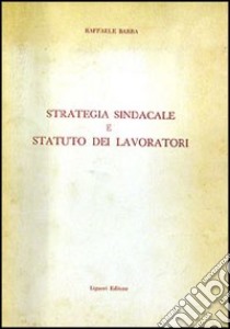 Strategia sindacale e statuto dei lavoratori libro di Barba Raffaele