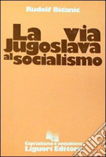 La via jugoslava al socialismo libro di Bicanic Rudolf; Pappalardo S. (cur.)